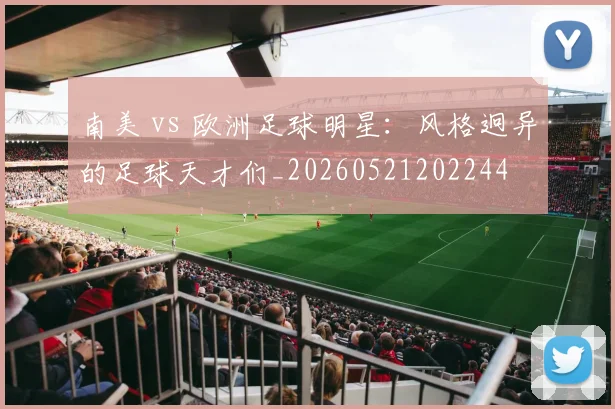南美 vs 欧洲足球明星：风格迥异的足球天才们_20260521202244