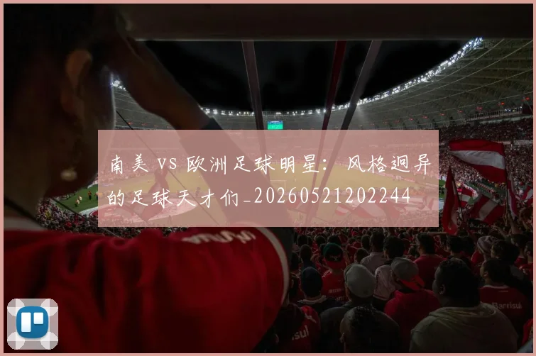 南美 vs 欧洲足球明星：风格迥异的足球天才们_20260521202244