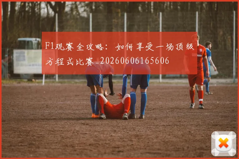 F1观赛全攻略：如何享受一场顶级方程式比赛_20260606165606