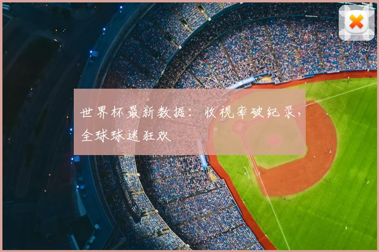 世界杯最新数据：收视率破纪录，全球球迷狂欢
