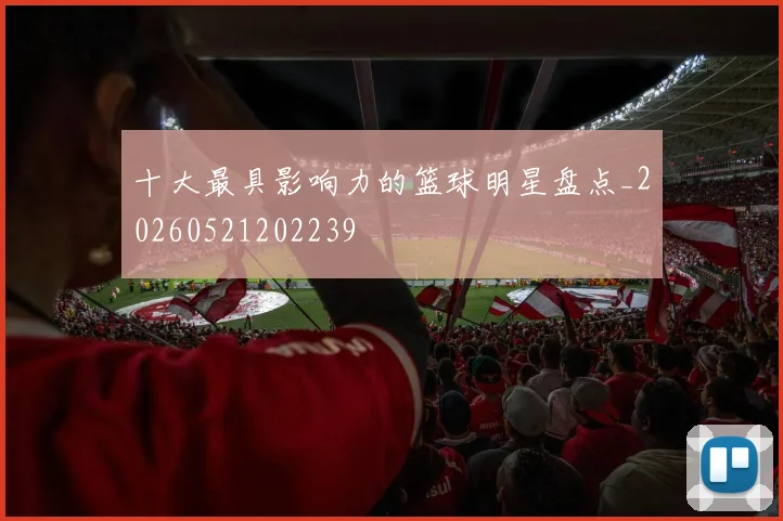 十大最具影响力的篮球明星盘点_20260521202239
