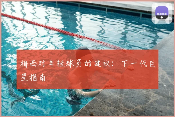 梅西对年轻球员的建议：下一代巨星指南
