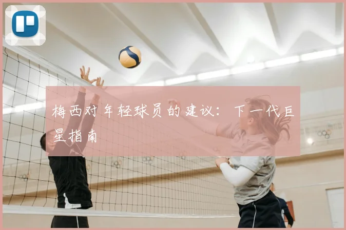 梅西对年轻球员的建议：下一代巨星指南